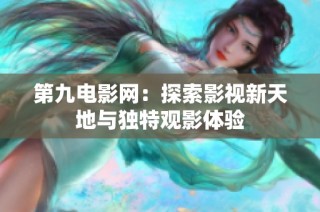 第九电影网：探索影视新天地与独特观影体验