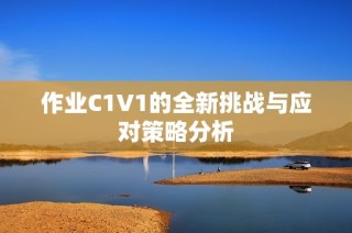 作业C1V1的全新挑战与应对策略分析