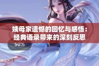 姨母家遗憾的回忆与感悟：经典语录带来的深刻反思