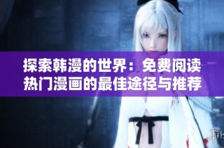 探索韩漫的世界：免费阅读热门漫画的最佳途径与推荐