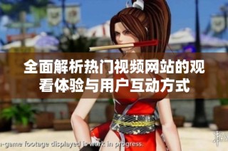 全面解析热门视频网站的观看体验与用户互动方式