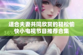 适合夫妻共同欣赏的轻松愉快小电视节目推荐合集