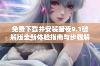 免费下载并安装暗夜9.1破解版全新体验指南与步骤解析