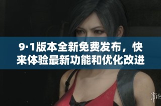 9·1版本全新免费发布，快来体验最新功能和优化改进！