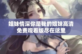 姐妹情深你是我的姐妹高清免费观看版尽在这里