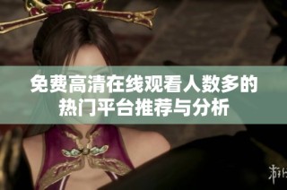 免费高清在线观看人数多的热门平台推荐与分析