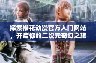 探索樱花动漫官方入门网站，开启你的二次元奇幻之旅