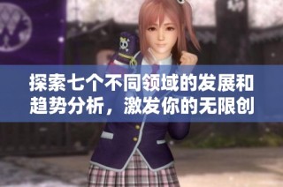 探索七个不同领域的发展和趋势分析，激发你的无限创意与灵感