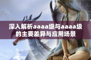 深入解析aaaa级与aaaa级的主要差异与应用场景