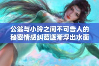 公翁与小玲之间不可告人的秘密情感纠葛逐渐浮出水面