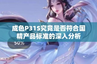 成色P31S究竟是否符合国精产品标准的深入分析