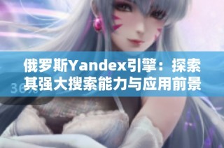 俄罗斯Yandex引擎：探索其强大搜索能力与应用前景
