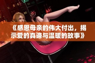 《感恩母亲的伟大付出，揭示爱的真谛与温暖的故事》