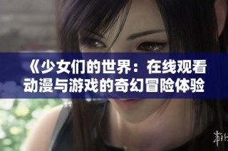 《少女们的世界：在线观看动漫与游戏的奇幻冒险体验》