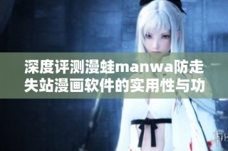 深度评测漫蛙manwa防走失站漫画软件的实用性与功能特点