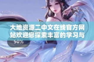 大地资源二中文在线官方网站欢迎您探索丰富的学习与创新资源