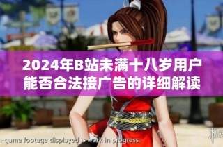 2024年B站未满十八岁用户能否合法接广告的详细解读
