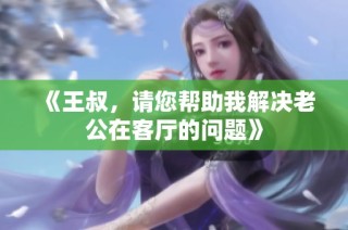《王叔，请您帮助我解决老公在客厅的问题》