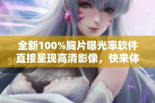 全新100%胸片曝光率软件直接呈现高清影像，快来体验吧