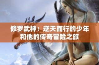 修罗武神：逆天而行的少年和他的传奇冒险之旅