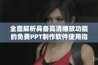 全面解析具备高清播放功能的免费PPT制作软件使用指南