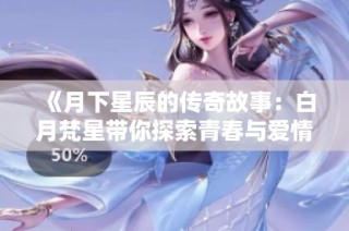 《月下星辰的传奇故事：白月梵星带你探索青春与爱情的交织》