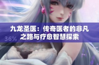 九龙圣医：传奇医者的非凡之路与疗愈智慧探索