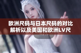 欧洲尺码与日本尺码的对比解析以及美国和欧洲LV尺码如何选择