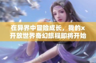 在异界中冒险成长，我的x开放世界奇幻旅程即将开始