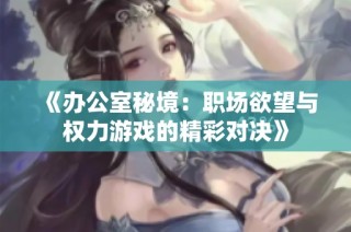 《办公室秘境：职场欲望与权力游戏的精彩对决》