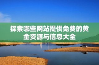 探索哪些网站提供免费的黄金资源与信息大全