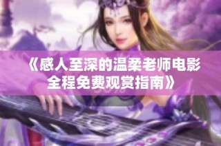《感人至深的温柔老师电影全程免费观赏指南》