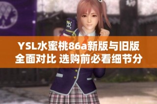 YSL水蜜桃86a新版与旧版全面对比 选购前必看细节分析