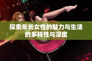 探索年长女性的魅力与生活的多样性与深度
