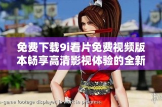 免费下载9i看片免费视频版本畅享高清影视体验的全新途径
