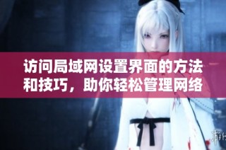 访问局域网设置界面的方法和技巧，助你轻松管理网络设备