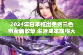 2024年日本推出免费三色电费新政策 生活成本或将大幅降低