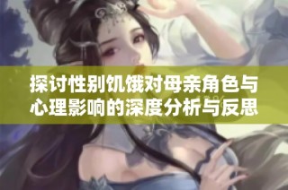 探讨性别饥饿对母亲角色与心理影响的深度分析与反思
