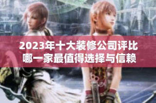 2023年十大装修公司评比 哪一家最值得选择与信赖