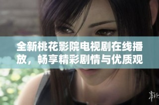 全新桃花影院电视剧在线播放，畅享精彩剧情与优质观影体验
