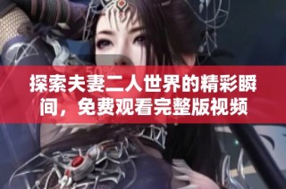 探索夫妻二人世界的精彩瞬间，免费观看完整版视频