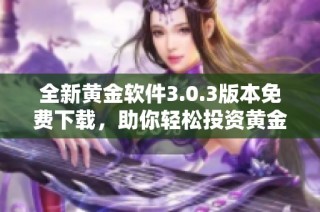 全新黄金软件3.0.3版本免费下载，助你轻松投资黄金市场