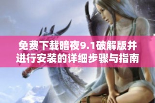 免费下载暗夜9.1破解版并进行安装的详细步骤与指南