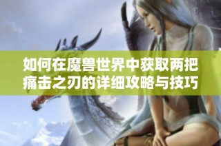 如何在魔兽世界中获取两把痛击之刃的详细攻略与技巧