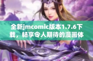 全新jmcomic版本1.7.6下载，畅享令人期待的漫画体验
