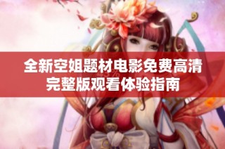 全新空姐题材电影免费高清完整版观看体验指南