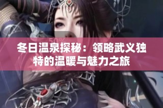 冬日温泉探秘：领略武义独特的温暖与魅力之旅