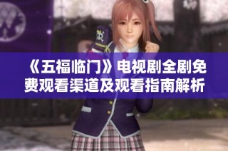《五福临门》电视剧全剧免费观看渠道及观看指南解析