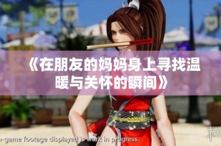 《在朋友的妈妈身上寻找温暖与关怀的瞬间》