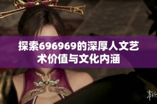 探索696969的深厚人文艺术价值与文化内涵